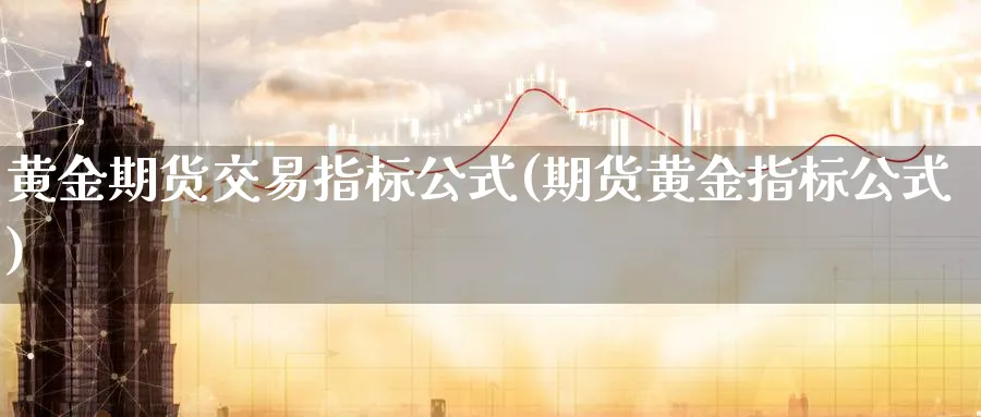 黄金期货交易指标公式(期货黄金指标公式)_https://www.vyews.com_原油直播间_第1张