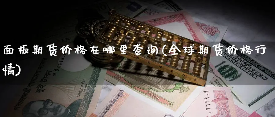 面板期货价格在哪里查询(全球期货价格行情)_https://www.vyews.com_行情分析_第1张