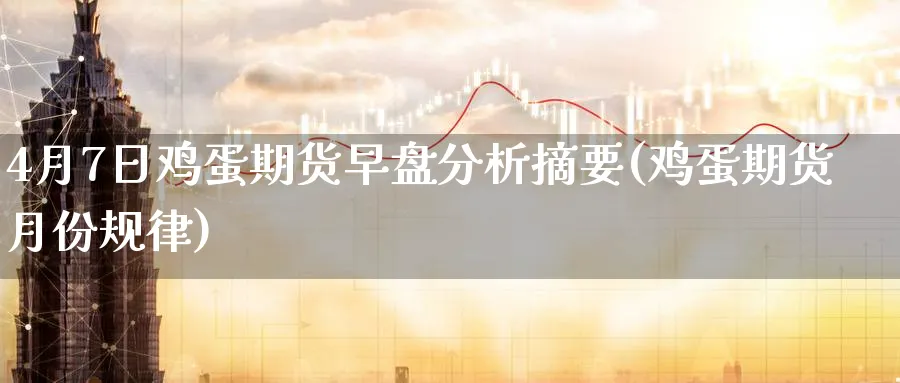 4月7日鸡蛋期货早盘分析摘要(鸡蛋期货月份规律)_https://www.vyews.com_黄金期货_第1张