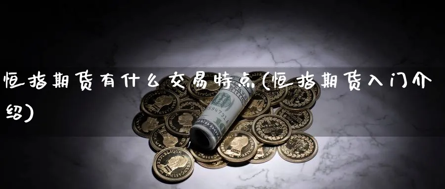 恒指期货有什么交易特点(恒指期货入门介绍)_https://www.vyews.com_股指期货_第1张