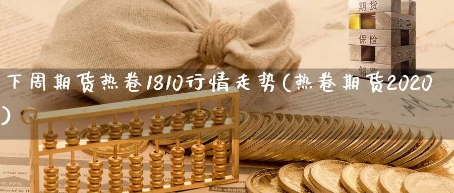 下周期货热卷1810行情走势(热卷期货2020)_https://www.vyews.com_期货直播间_第1张