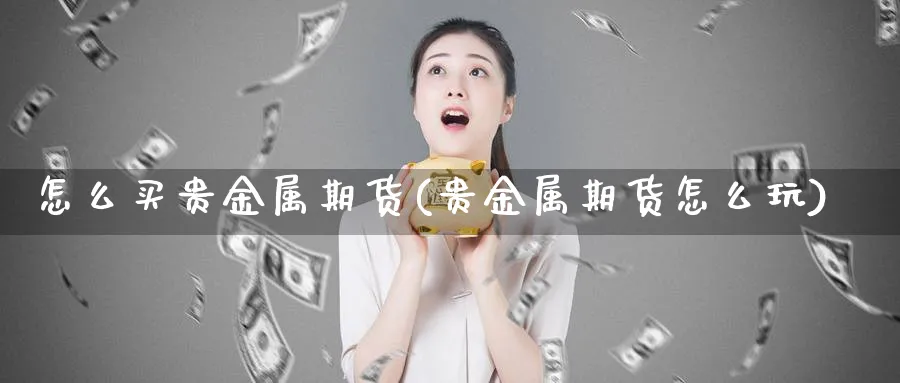 怎么买贵金属期货(贵金属期货怎么玩)_https://www.vyews.com_黄金期货_第1张