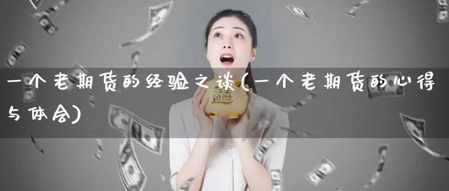 一个老期货的经验之谈(一个老期货的心得与体会)_https://www.vyews.com_内盘期货_第1张