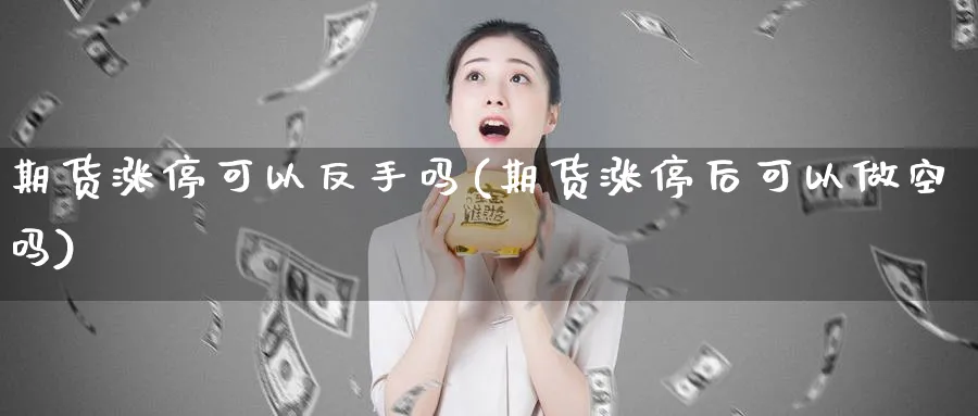 期货涨停可以反手吗(期货涨停后可以做空吗)_https://www.vyews.com_行情分析_第1张