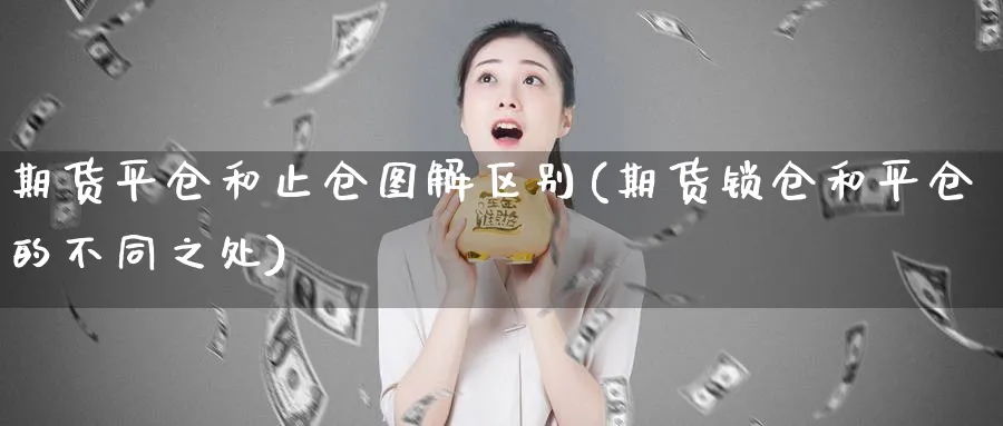 期货平仓和止仓图解区别(期货锁仓和平仓的不同之处)_https://www.vyews.com_期货品种_第1张