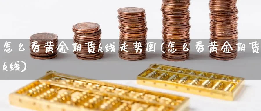 怎么看黄金期货k线走势图(怎么看黄金期货k线)_https://www.vyews.com_行情分析_第1张