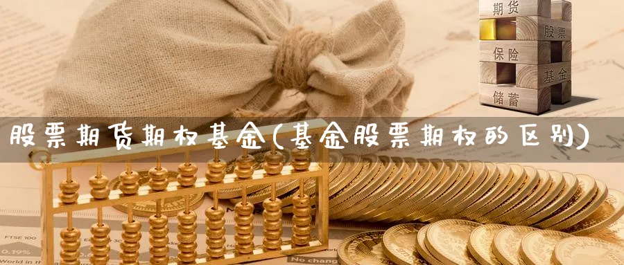 股票期货期权基金(基金股票期权的区别)_https://www.vyews.com_内盘期货_第1张