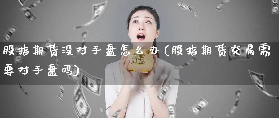 股指期货没对手盘怎么办(股指期货交易需要对手盘吗)_https://www.vyews.com_期货技术_第1张