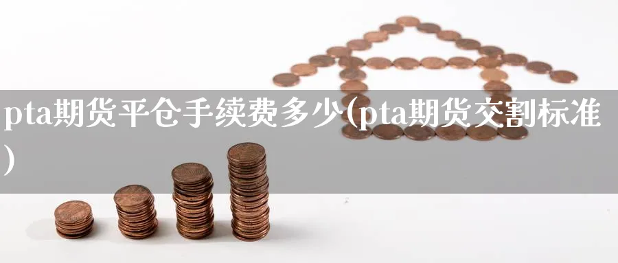 pta期货平仓手续费多少(pta期货交割标准)_https://www.vyews.com_行情分析_第1张