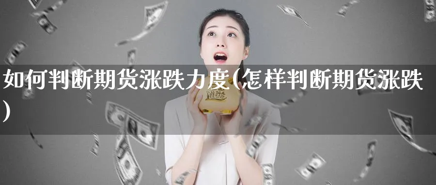 如何判断期货涨跌力度(怎样判断期货涨跌)_https://www.vyews.com_国际期货_第1张