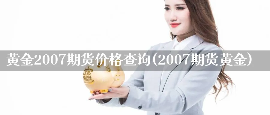 黄金2007期货价格查询(2007期货黄金)_https://www.vyews.com_期货行情_第1张