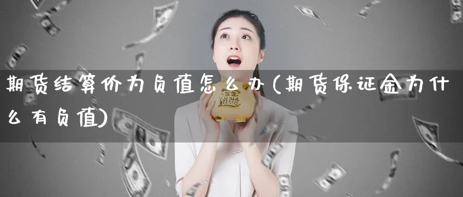 期货结算价为负值怎么办(期货保证金为什么有负值)_https://www.vyews.com_期货技术_第1张