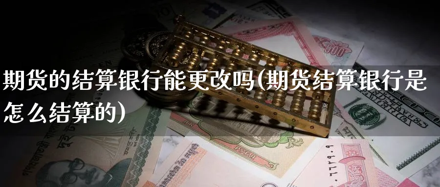 期货的结算银行能更改吗(期货结算银行是怎么结算的)_https://www.vyews.com_国际期货_第1张