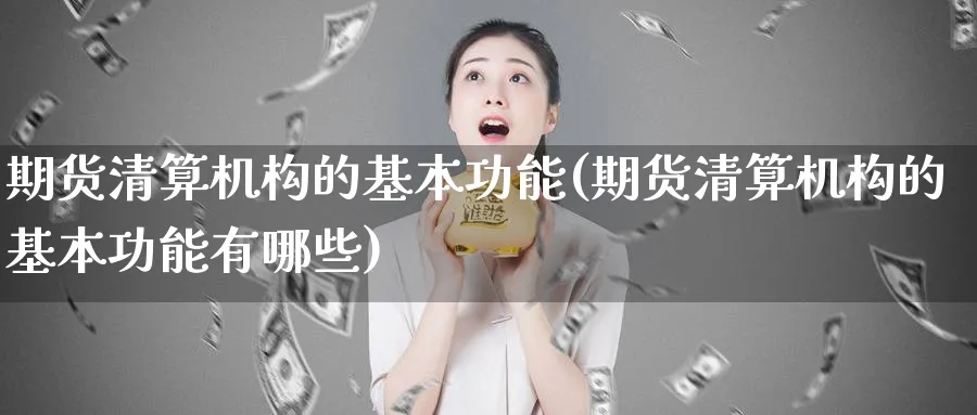 期货清算机构的基本功能(期货清算机构的基本功能有哪些)_https://www.vyews.com_期货技术_第1张