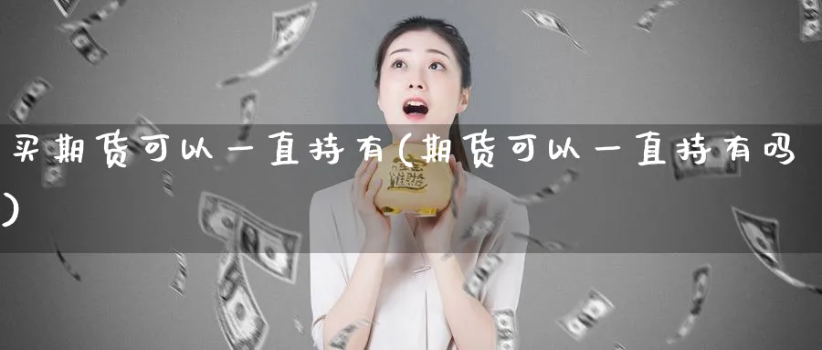 买期货可以一直持有(期货可以一直持有吗)_https://www.vyews.com_行情分析_第1张