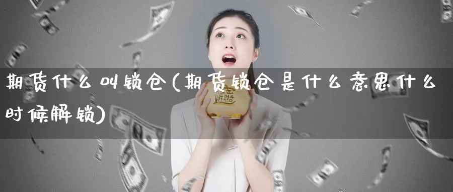 期货什么叫锁仓(期货锁仓是什么意思什么时候解锁)_https://www.vyews.com_国际期货_第1张