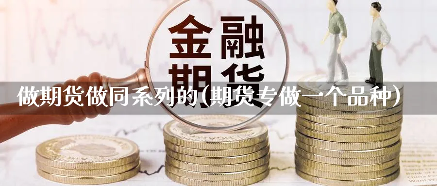 做期货做同系列的(期货专做一个品种)_https://www.vyews.com_原油期货_第1张