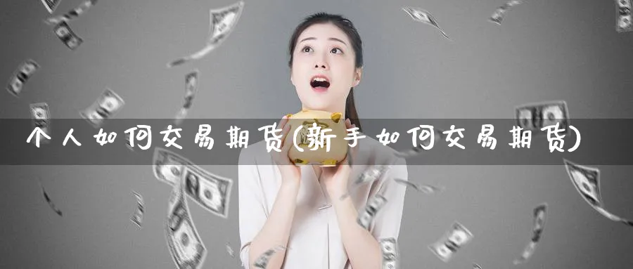 个人如何交易期货(新手如何交易期货)_https://www.vyews.com_期货品种_第1张