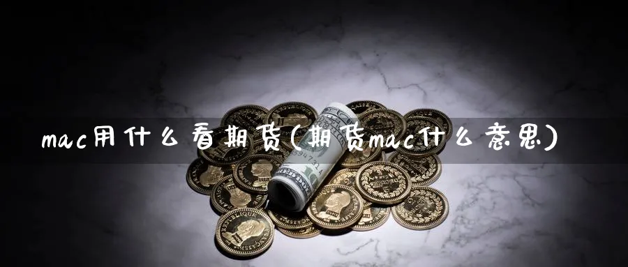 mac用什么看期货(期货mac什么意思)_https://www.vyews.com_期货百科_第1张