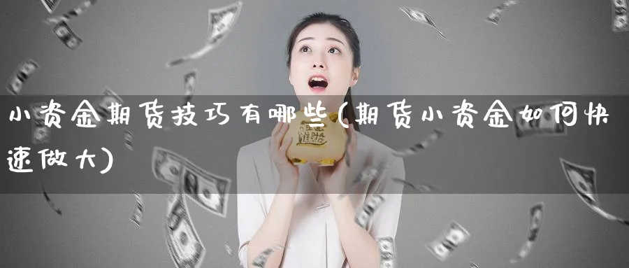 小资金期货技巧有哪些(期货小资金如何快速做大)_https://www.vyews.com_期货直播间_第1张