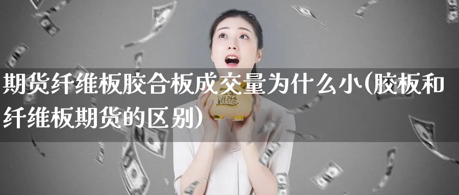 期货纤维板胶合板成交量为什么小(胶板和纤维板期货的区别)_https://www.vyews.com_原油期货_第1张