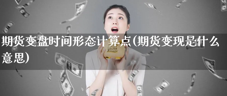 期货变盘时间形态计算点(期货变现是什么意思)_https://www.vyews.com_原油期货_第1张