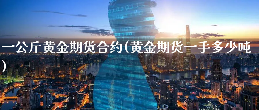 一公斤黄金期货合约(黄金期货一手多少吨)_https://www.vyews.com_期货行情_第1张