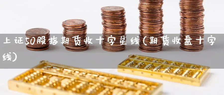 上证50股指期货收十字星线(期货收盘十字线)_https://www.vyews.com_内盘期货_第1张